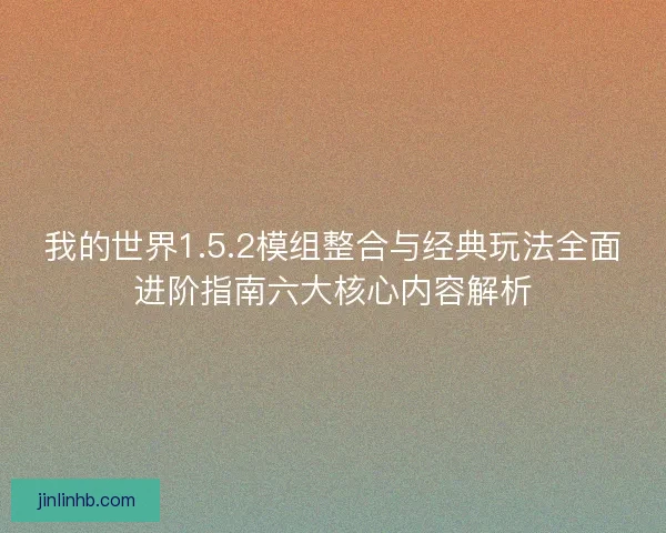 我的世界1.5.2模组整合与经典玩法全面进阶指南六大核心内容解析