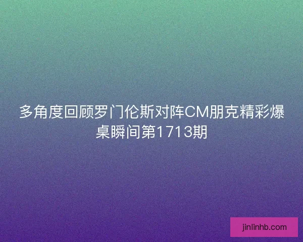 多角度回顾罗门伦斯对阵CM朋克精彩爆桌瞬间第1713期