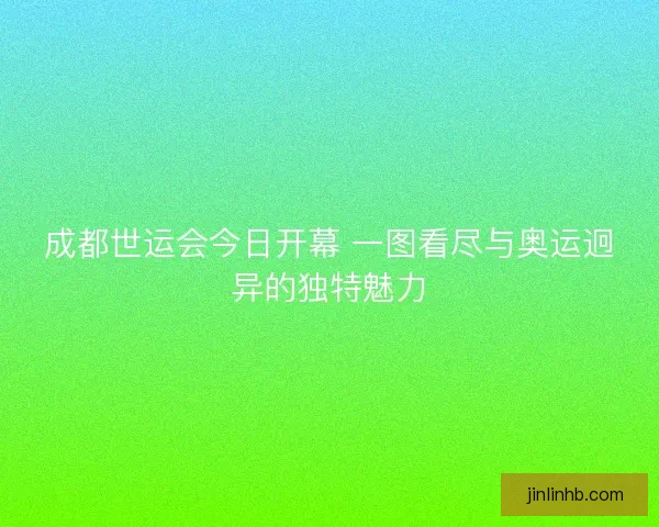 成都世运会今日开幕 一图看尽与奥运迥异的独特魅力